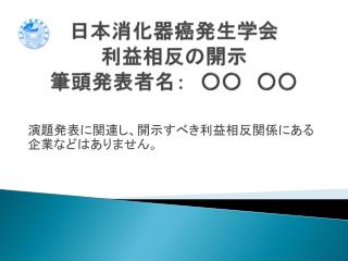 日本消化器癌発生学会 利益相反の 開示 筆頭発表者名：　○○　○○