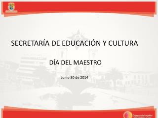 SECRETARÍA DE EDUCACIÓN Y CULTURA DÍA DEL MAESTRO Junio 30 de 2014