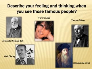 Describe your feeling and thinking when you see those famous people?