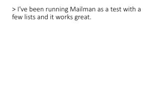 &gt; I've been running Mailman as a test with a few lists and it works great.