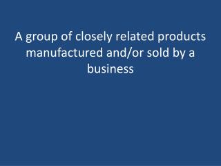 A group of closely related products manufactured and/or sold by a business
