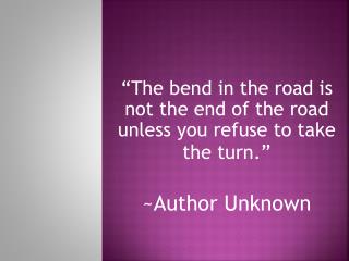 “The bend in the road is not the end of the road unless you refuse to take the turn.”