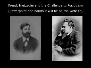 Freud, Nietzsche and the Challenge to Positivism (Powerpoint and handout will be on the website)