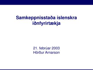 Samkeppnisstaða íslenskra iðnfyrirtækja 21. febrúar 2003 Hörður Arnarson