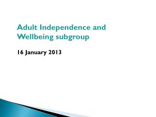 Adult Independence and Wellbeing subgroup 16 January 2013