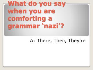 What do you say when you are comforting a grammar ‘ nazi ’?