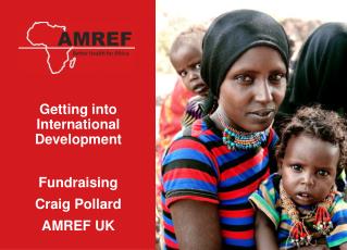 Getting into International Development Fundraising Craig Pollard AMREF UK