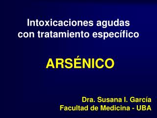 Intoxicaciones agudas con tratamiento específico ARSÉNICO Dra. Susana I. García