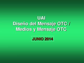 UAI Diseño del Mensaje OTC / Medios y Mensaje OTC