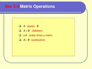 A equals B A + B (Addition) c A scalar times a matrix A – B (subtraction)