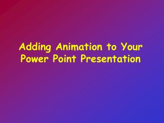 Adding Animation to Your Power Point Presentation