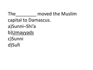 The________ moved the Muslim capital to Damascus. a)Sunni– Shi’a b) Umayyads c)Sunni d)Sufi