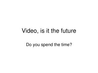 Video, is it the future