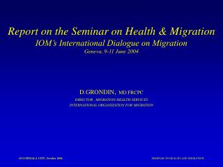 D.GRONDIN , MD FRCPC DIRECTOR , MIGRATION HEALTH SERVICES INTERNATIONAL ORGANIZATION FOR MIGRATION