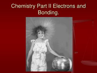 Chemistry Part II Electrons and Bonding.