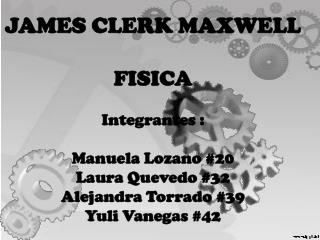 JAMES CLERK MAXWELL FISICA Integrantes : Manuela L ozano #20 Laura Q uevedo #32