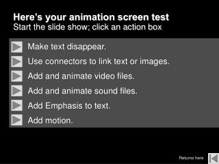 Here’s your animation screen test Start the slide show; click an action box