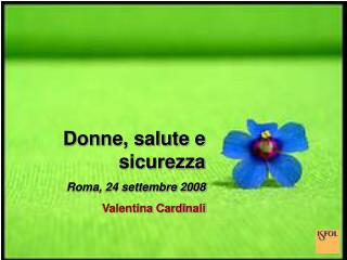 Donne, salute e sicurezza Roma, 24 settembre 2008 Valentina Cardinali