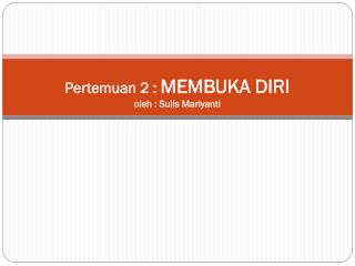 Pertemuan 2 : MEMBUKA DIRI oleh : Sulis Mariyanti