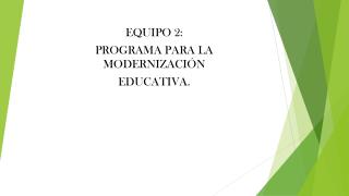 EQUIPO 2: PROGRAMA PARA LA MODERNIZACIÓN EDUCATIVA.