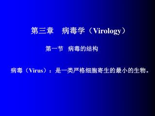第三章 病毒学（ Virology ） 第一节 病毒的结构 病毒（ Virus ）：是一类严格细胞寄生的最小的生物。