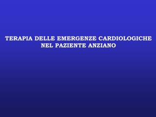 TERAPIA DELLE EMERGENZE CARDIOLOGICHE NEL PAZIENTE ANZIANO