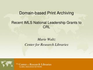 Domain-based Print Archiving Recent IMLS National Leadership Grants to CRL