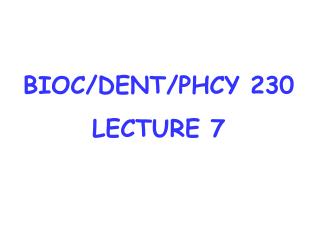 BIOC/DENT/PHCY 230 LECTURE 7