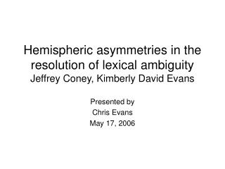 Hemispheric asymmetries in the resolution of lexical ambiguity Jeffrey Coney, Kimberly David Evans