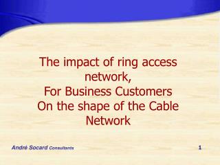 The impact of ring access network, For Business Customers On the shape of the Cable Network