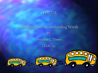 CHAPTER 5: Identifying and Understanding Words BY: Annalisa C. Dimeo EDUC 231