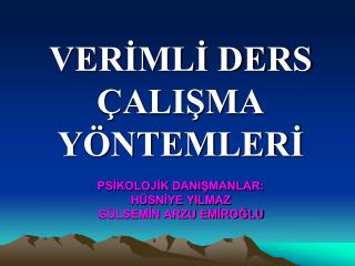 VERİMLİ DERS ÇALIŞMA YÖNTEMLERİ PSİKOLOJİK DANIŞMANLAR: HÜSNİYE YILMAZ GÜLSEMİN ARZU EMİROĞLU