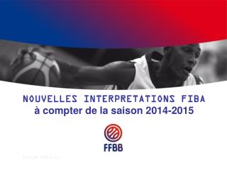 NOUVELLES INTERPRETATIONS FIBA à compter de la saison 2014-2015