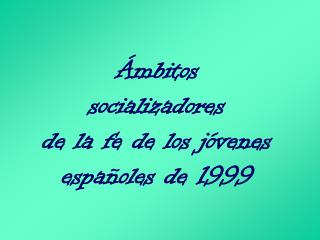 Ámbitos socializadores de la fe de los jóvenes españoles de 1999