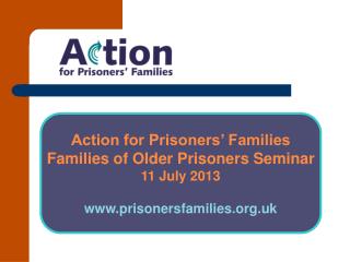 Action for Prisoners’ Families Families of Older Prisoners Seminar 11 July 2013