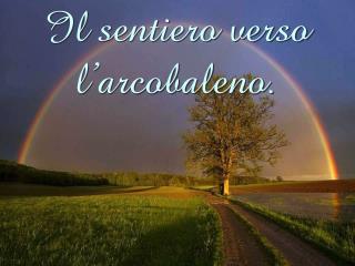 Il sentiero verso l’arcobaleno.