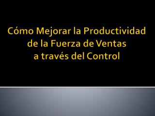 Cómo Mejorar la Productividad de la Fuerza de Ventas a través del Control