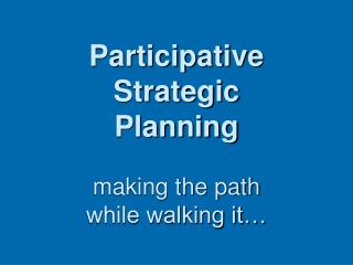 Participative Strategic Planning making the path while walking it…