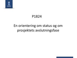 P1824    En orientering om status og om prosjektets avslutningsfase