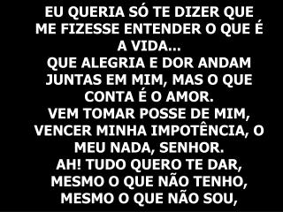 POIS O QUE CONTA É O AMOR! AMOR! FAZ DO MEU NADA AMOR! SÓ AMOR... AMOR! FAZ DO MEU NADA AMOR!