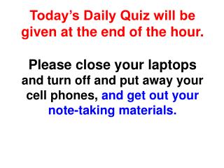 Today’s Daily Quiz will be given at the end of the hour. Please close your laptops