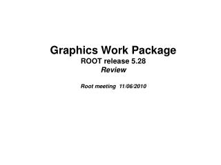 Graphics Work Package ROOT release 5.28 Review Root meeting 11/06/2010