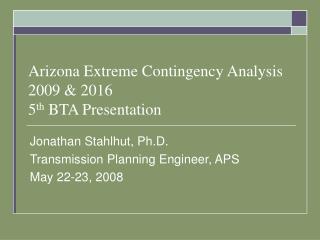 Arizona Extreme Contingency Analysis 2009 &amp; 2016 5 th BTA Presentation