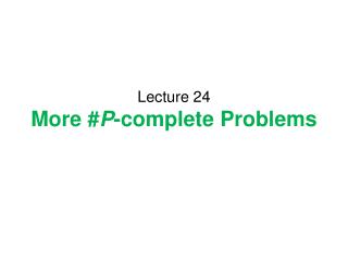 Lecture 24 More # P -complete Problems