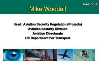 Mike Woodall Head: Aviation Security Regulation (Projects) Aviation Security Division