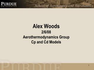 Alex Woods 2/6/08 Aerothermodynamics Group Cp and Cd Models