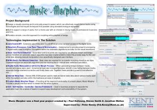 Music Morpher was a final year project created by : Paul Holloway, Kieran Smith &amp; Jonathan Walton