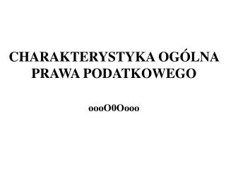 CHARAKTERYSTYKA OGÓLNA PRAWA PODATKOWEGO oooO0Oooo