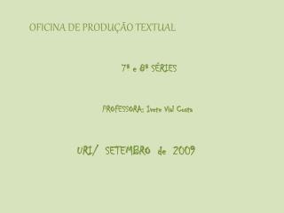 OFICINA DE PRODUÇÃO TEXTUAL 7ª e 8ª SÉRIES PROFESSORA: Ivete Vial Costa