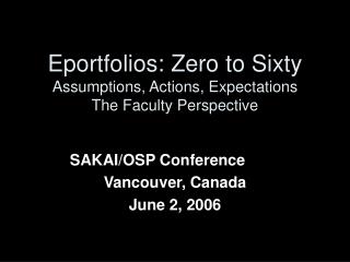 Eportfolios: Zero to Sixty Assumptions, Actions, Expectations The Faculty Perspective